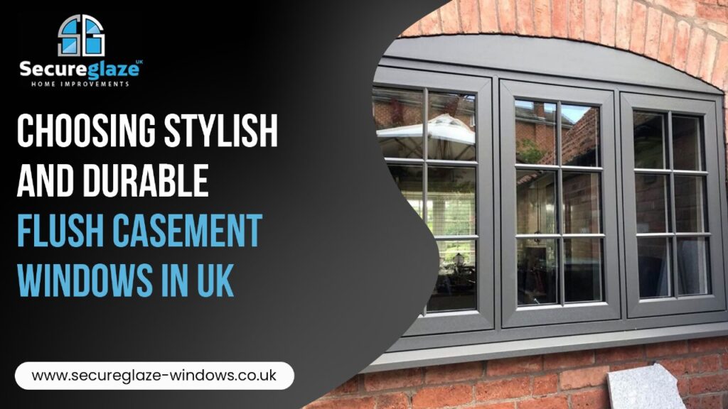 Choosing Stylish and Durable Flush Casement Windows in UK