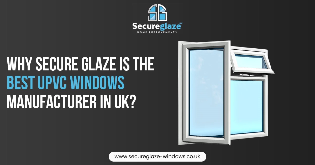 Why Secure Glaze is the Best UPVC Windows Manufacturer in the UK