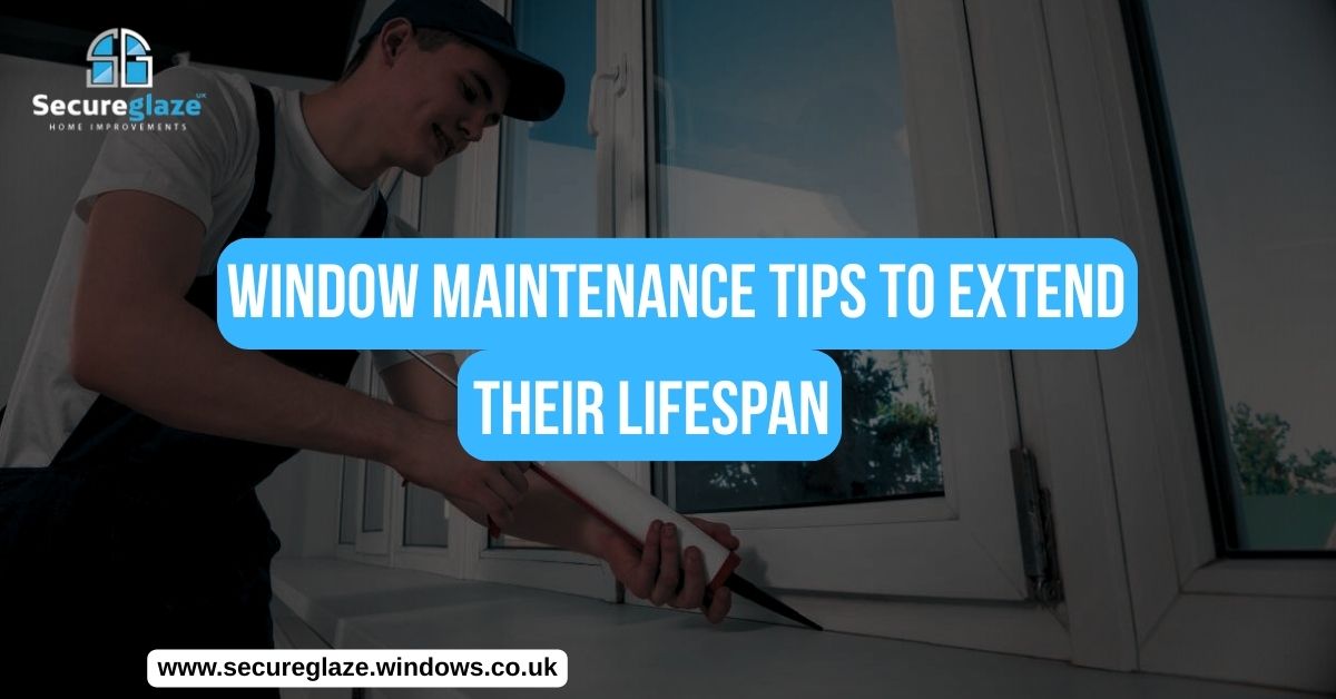 Window Maintenance Tips to Extend their Lifespan