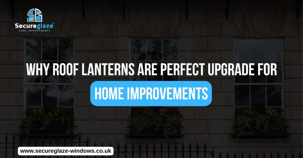 Why Roof Lanterns Are Perfect Upgrade for Home Improvements