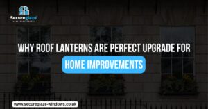 Why Roof Lanterns Are Perfect Upgrade for Home Improvements