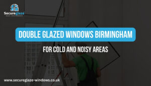 Double Glazed Windows Birmingham for Cold and Noisy Areas