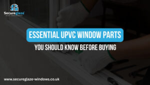 Essential UPVC Window Parts You Should Know Before Buying