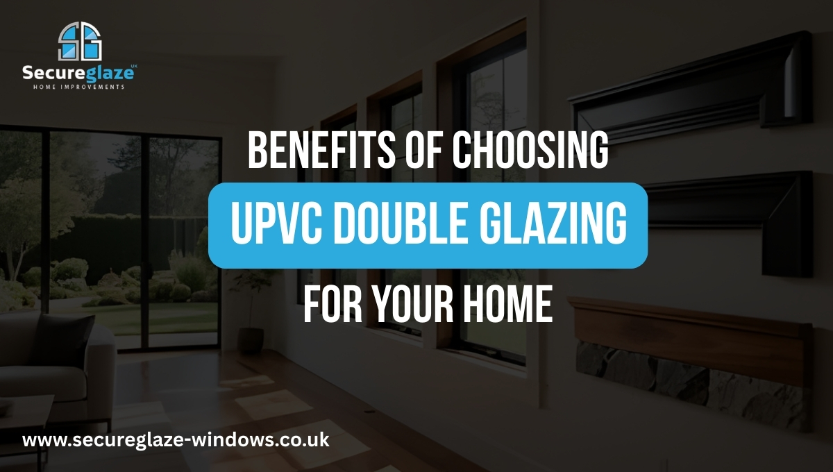 Benefits of Choosing UPVC Double Glazing For Your Home