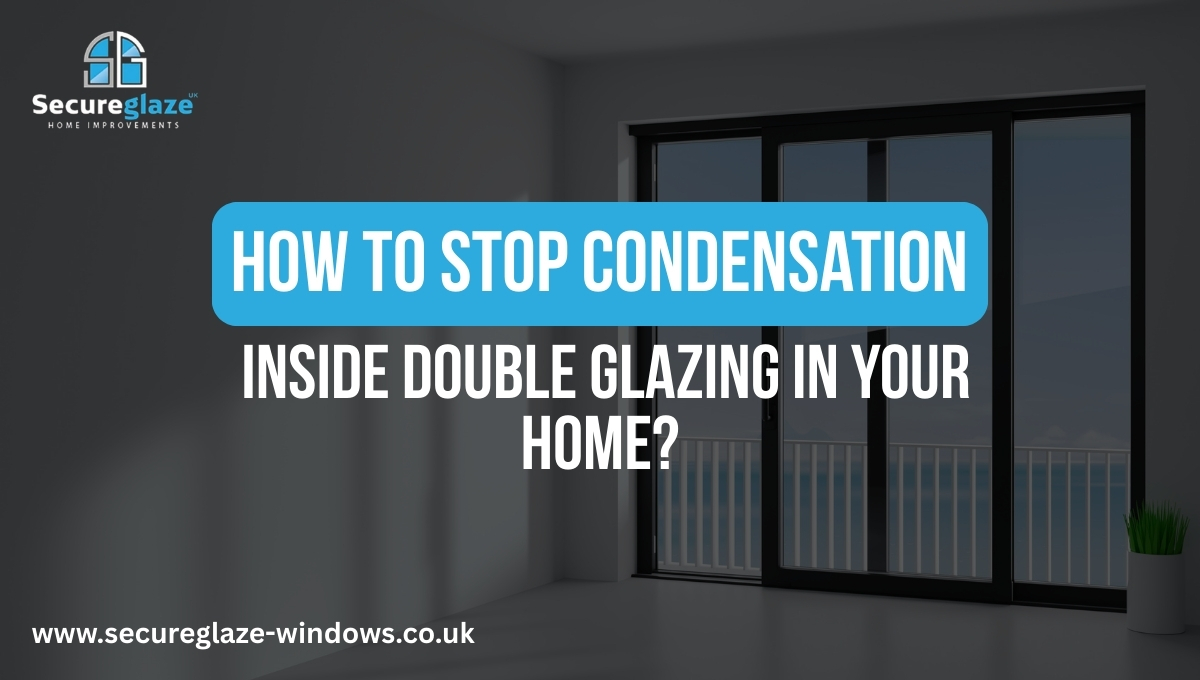 How to Stop Condensation Inside Double Glazing in Your Home