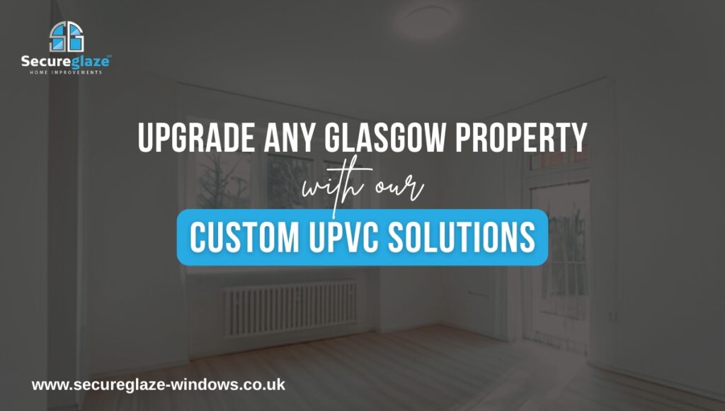 Upgrade Any Glasgow Property with our Custom UPVC Solutions