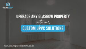 Upgrade Any Glasgow Property with our Custom UPVC Solutions