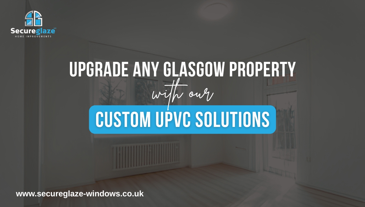 Upgrade Any Glasgow Property with our Custom UPVC Solutions