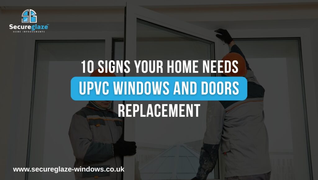 10 Signs Your Home Needs UPVC Windows and Doors Replacement